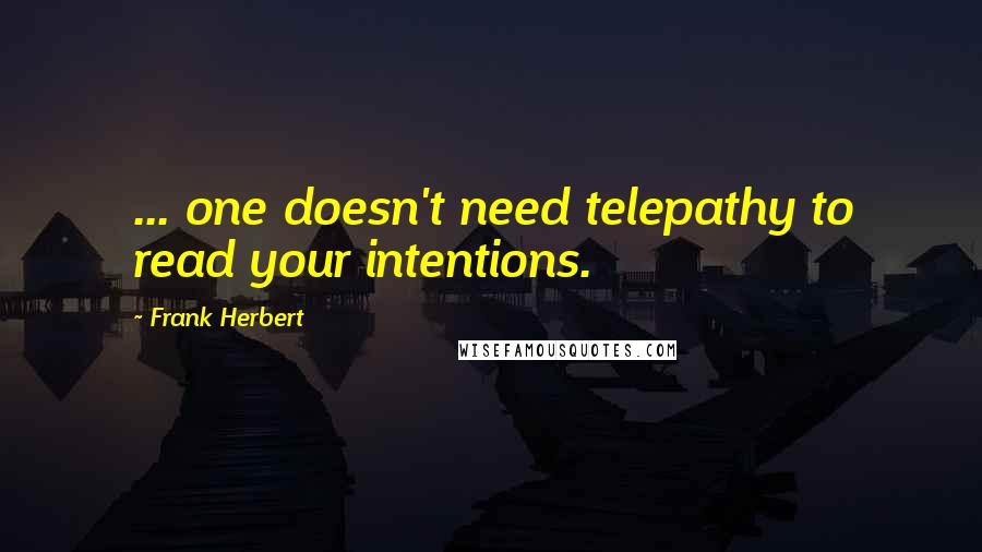 Frank Herbert Quotes: ... one doesn't need telepathy to read your intentions.