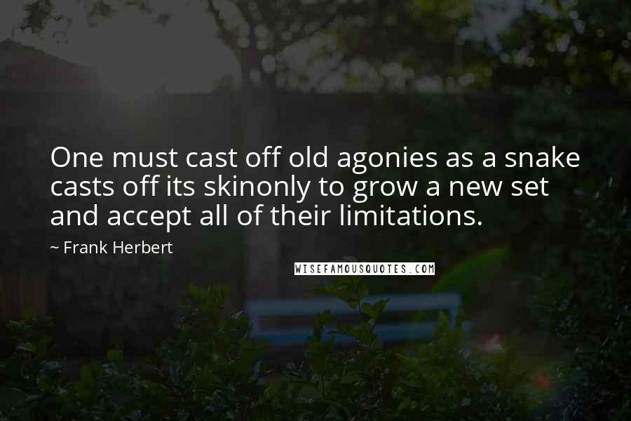 Frank Herbert Quotes: One must cast off old agonies as a snake casts off its skinonly to grow a new set and accept all of their limitations.