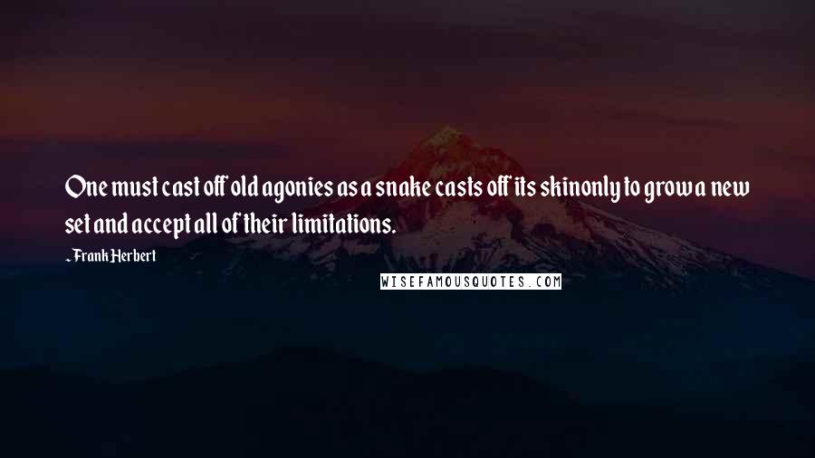 Frank Herbert Quotes: One must cast off old agonies as a snake casts off its skinonly to grow a new set and accept all of their limitations.