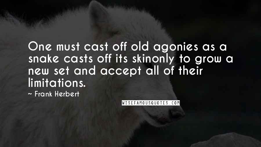 Frank Herbert Quotes: One must cast off old agonies as a snake casts off its skinonly to grow a new set and accept all of their limitations.