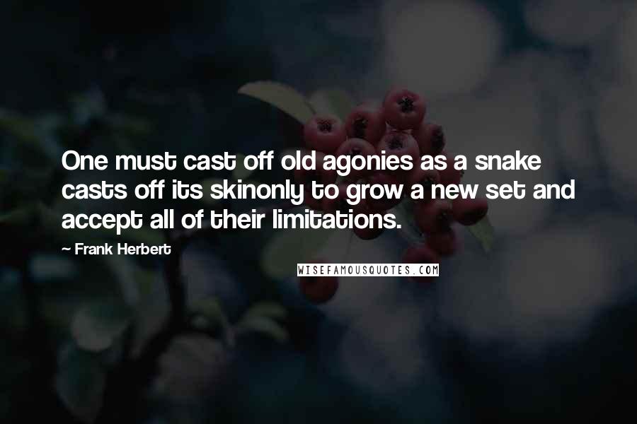 Frank Herbert Quotes: One must cast off old agonies as a snake casts off its skinonly to grow a new set and accept all of their limitations.