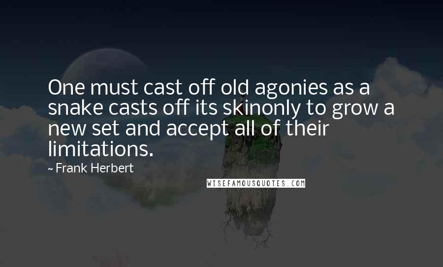 Frank Herbert Quotes: One must cast off old agonies as a snake casts off its skinonly to grow a new set and accept all of their limitations.