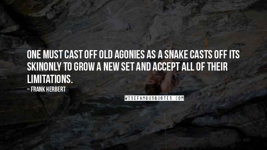 Frank Herbert Quotes: One must cast off old agonies as a snake casts off its skinonly to grow a new set and accept all of their limitations.