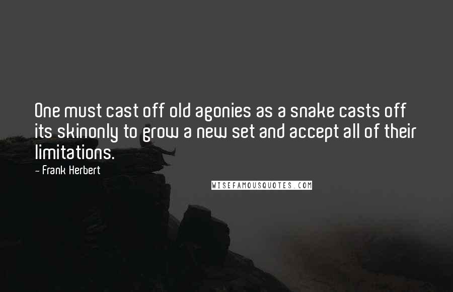 Frank Herbert Quotes: One must cast off old agonies as a snake casts off its skinonly to grow a new set and accept all of their limitations.