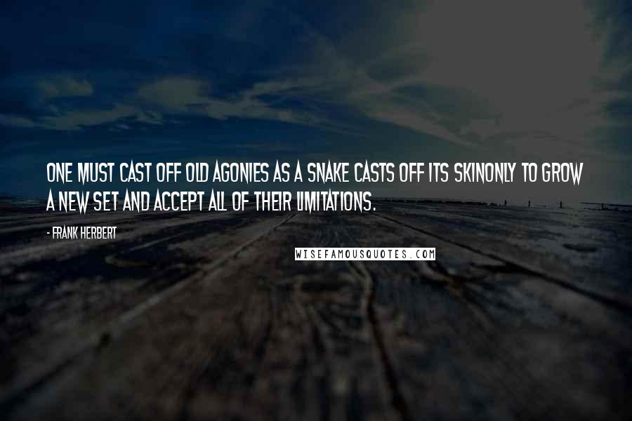 Frank Herbert Quotes: One must cast off old agonies as a snake casts off its skinonly to grow a new set and accept all of their limitations.