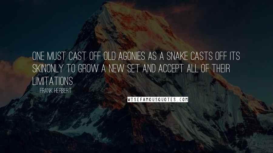 Frank Herbert Quotes: One must cast off old agonies as a snake casts off its skinonly to grow a new set and accept all of their limitations.