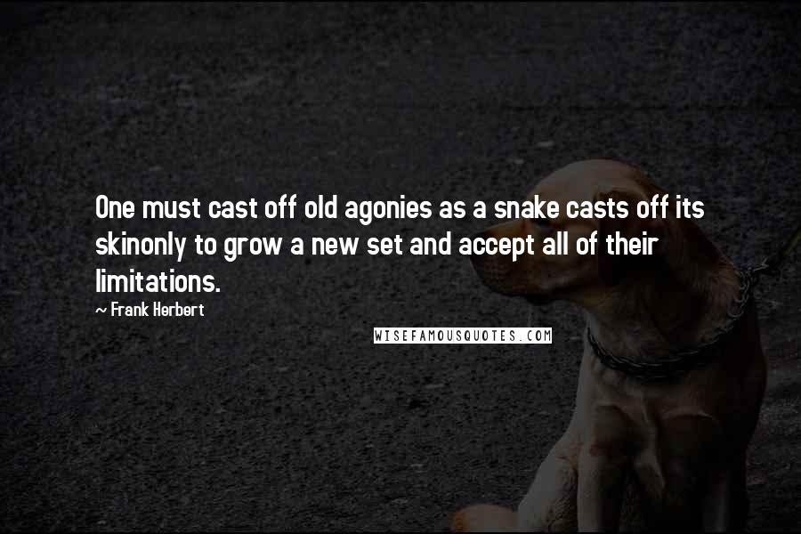 Frank Herbert Quotes: One must cast off old agonies as a snake casts off its skinonly to grow a new set and accept all of their limitations.