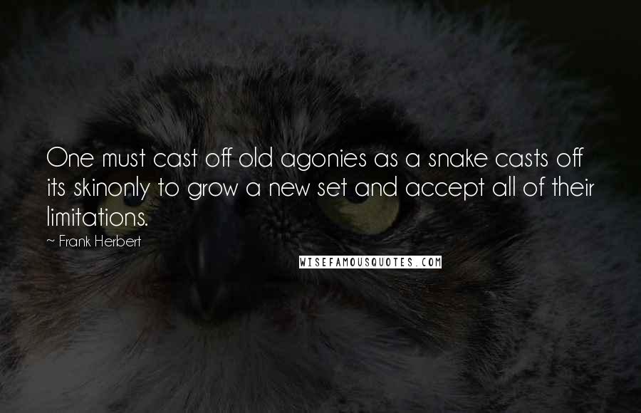 Frank Herbert Quotes: One must cast off old agonies as a snake casts off its skinonly to grow a new set and accept all of their limitations.