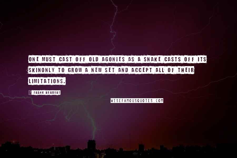 Frank Herbert Quotes: One must cast off old agonies as a snake casts off its skinonly to grow a new set and accept all of their limitations.
