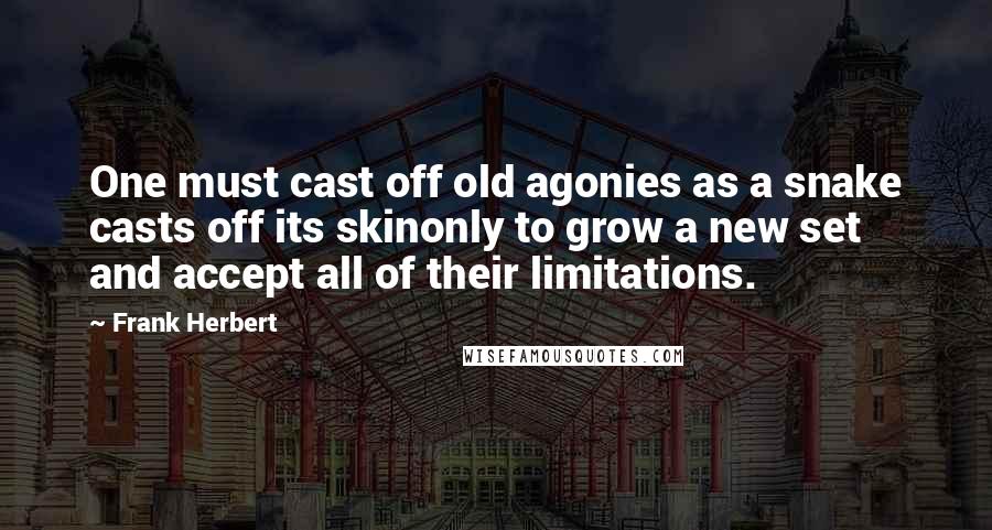 Frank Herbert Quotes: One must cast off old agonies as a snake casts off its skinonly to grow a new set and accept all of their limitations.