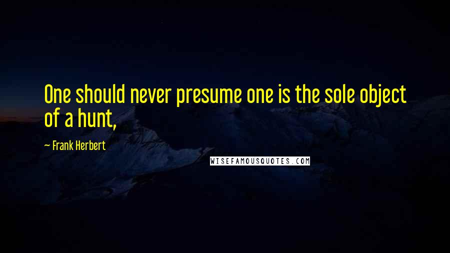 Frank Herbert Quotes: One should never presume one is the sole object of a hunt,