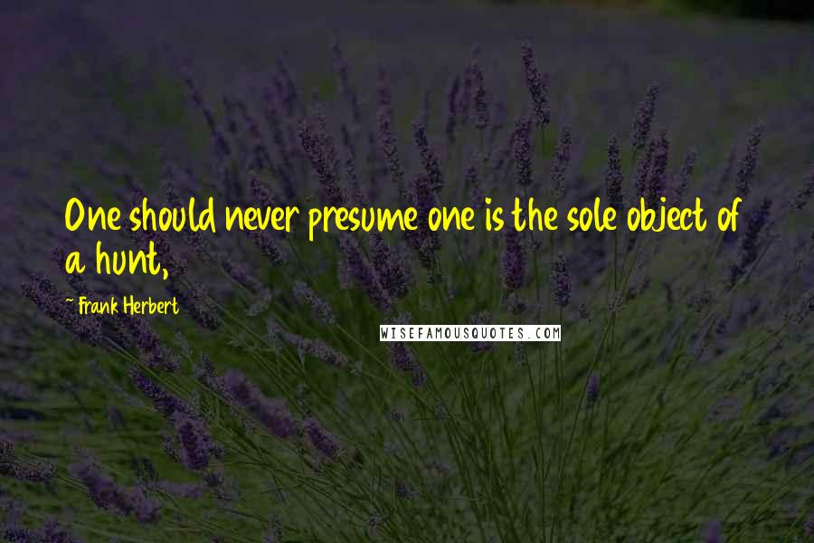 Frank Herbert Quotes: One should never presume one is the sole object of a hunt,