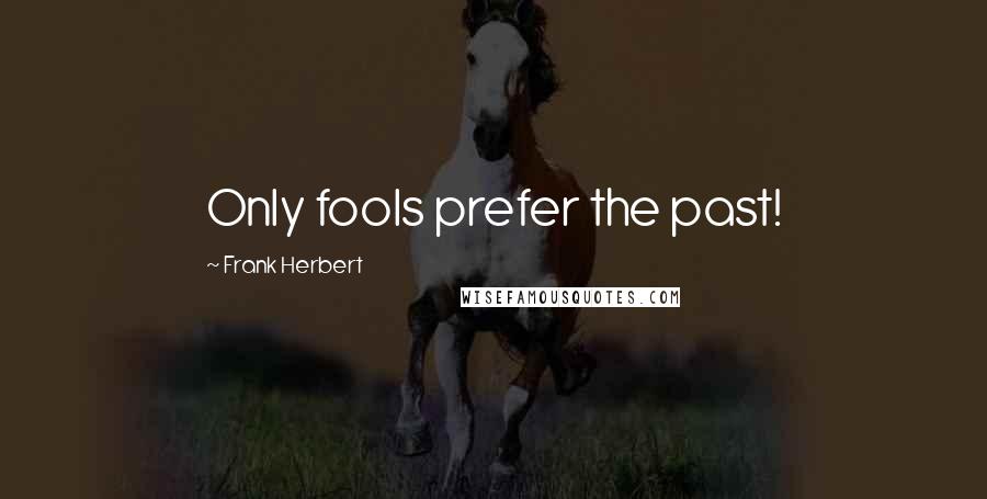 Frank Herbert Quotes: Only fools prefer the past!