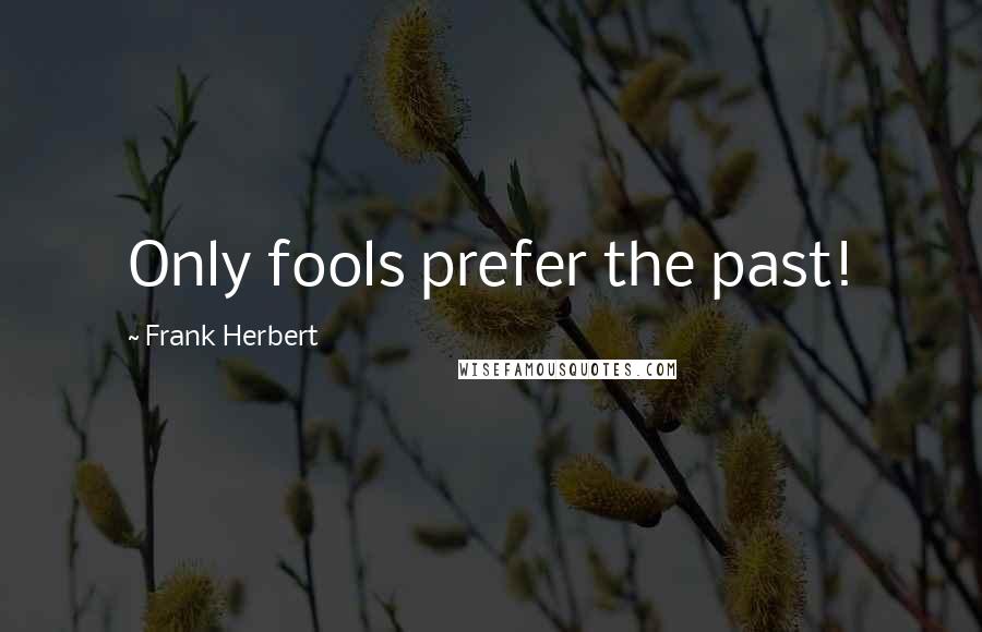 Frank Herbert Quotes: Only fools prefer the past!
