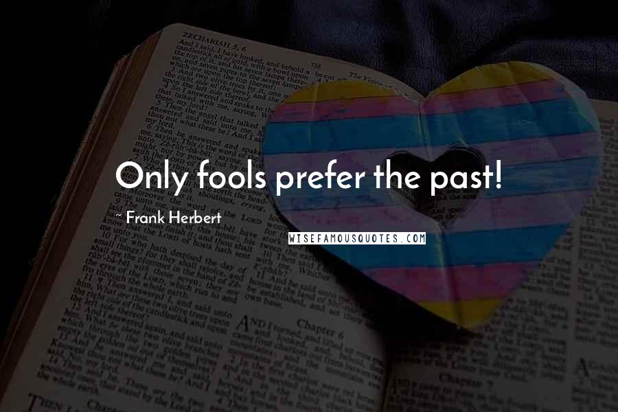 Frank Herbert Quotes: Only fools prefer the past!