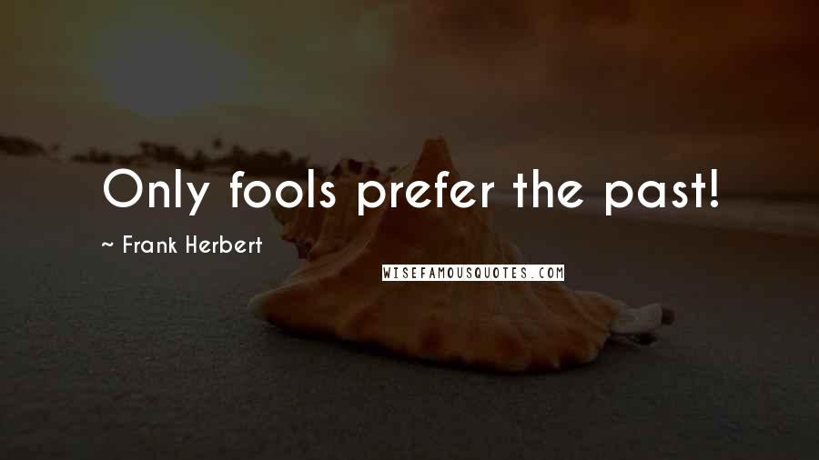 Frank Herbert Quotes: Only fools prefer the past!