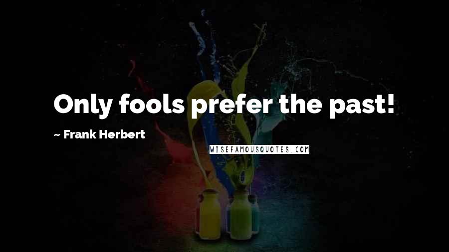 Frank Herbert Quotes: Only fools prefer the past!