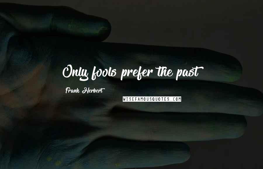 Frank Herbert Quotes: Only fools prefer the past!