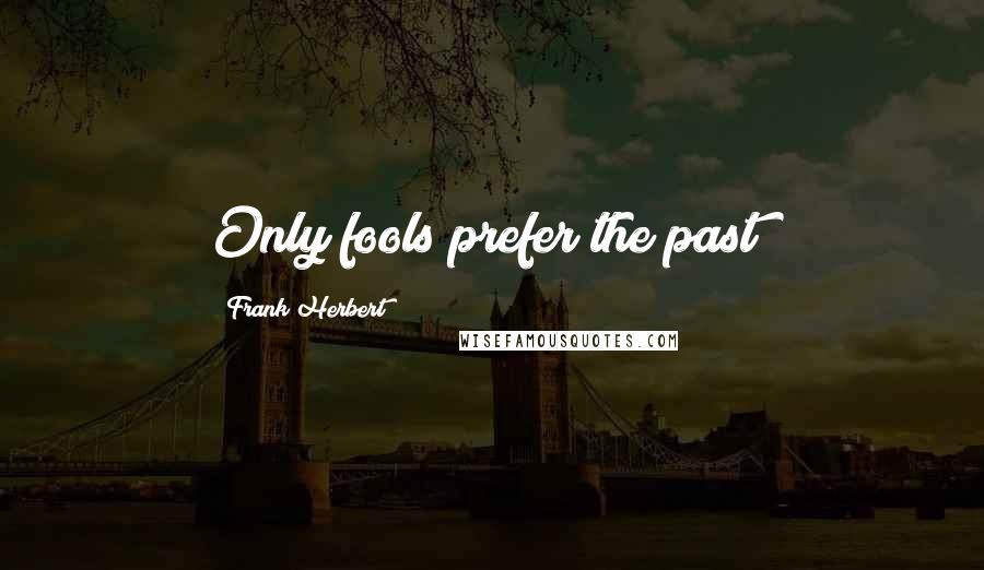 Frank Herbert Quotes: Only fools prefer the past!