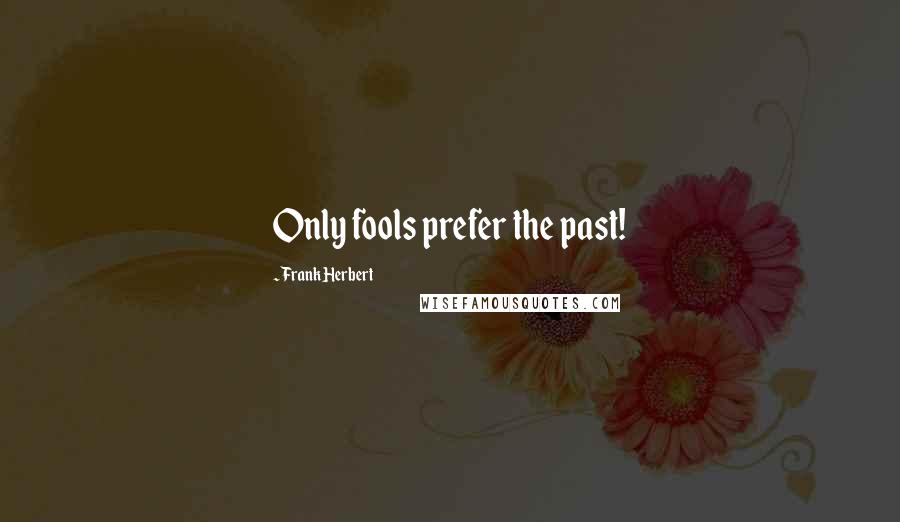 Frank Herbert Quotes: Only fools prefer the past!