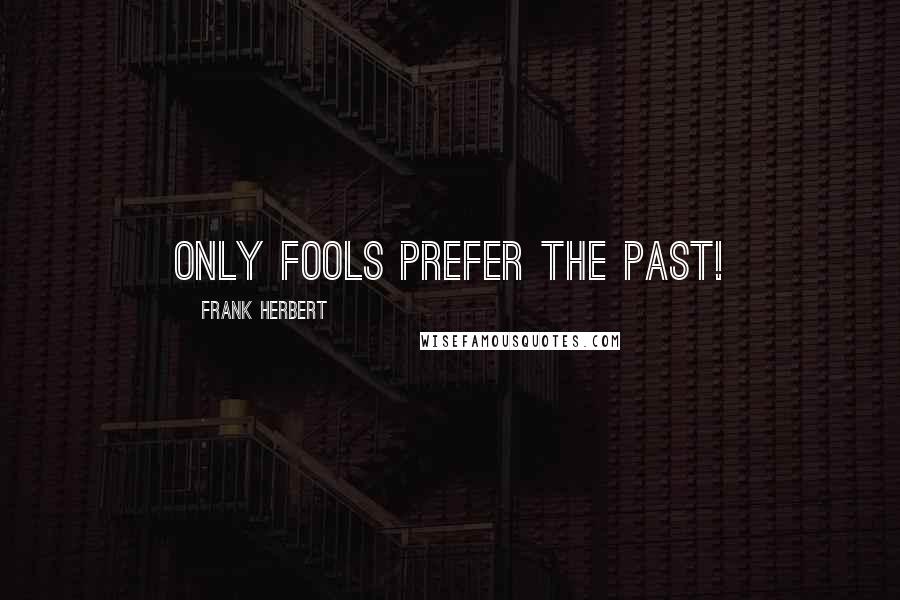Frank Herbert Quotes: Only fools prefer the past!