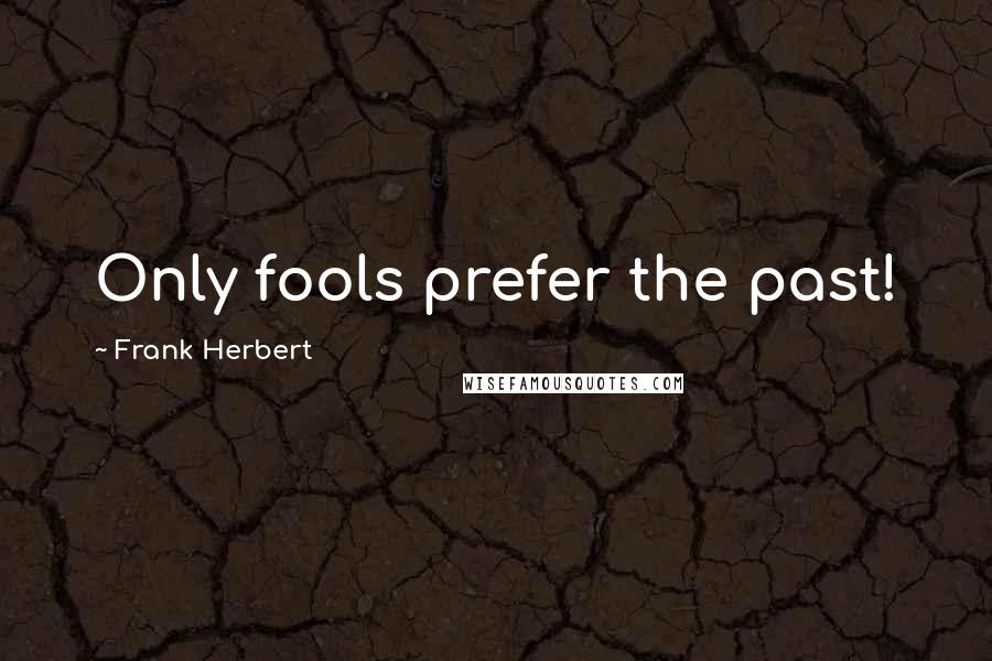 Frank Herbert Quotes: Only fools prefer the past!