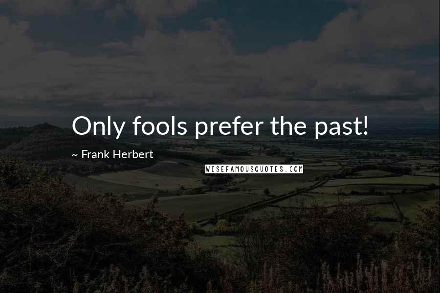 Frank Herbert Quotes: Only fools prefer the past!