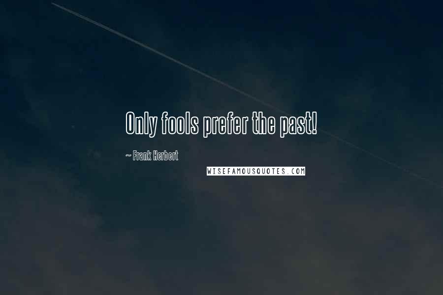 Frank Herbert Quotes: Only fools prefer the past!