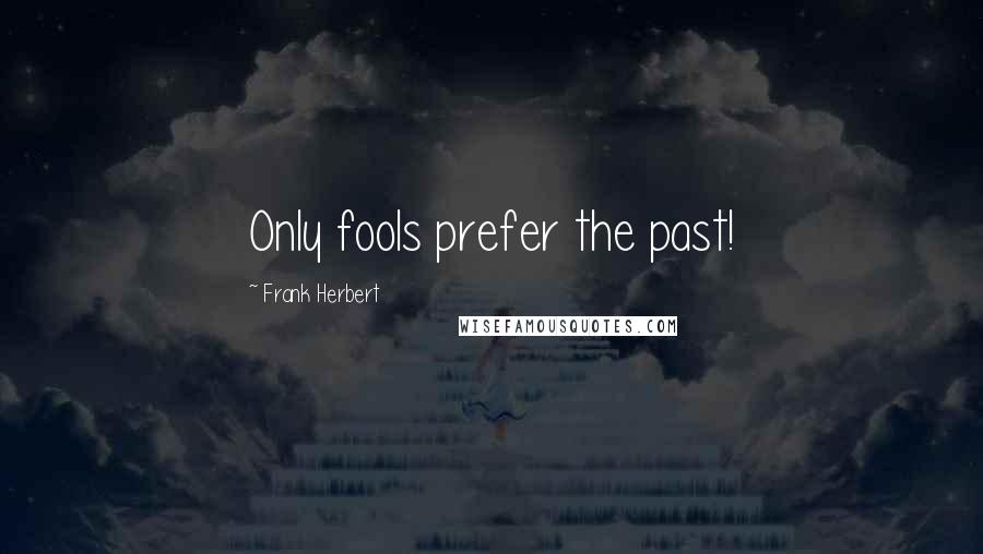 Frank Herbert Quotes: Only fools prefer the past!