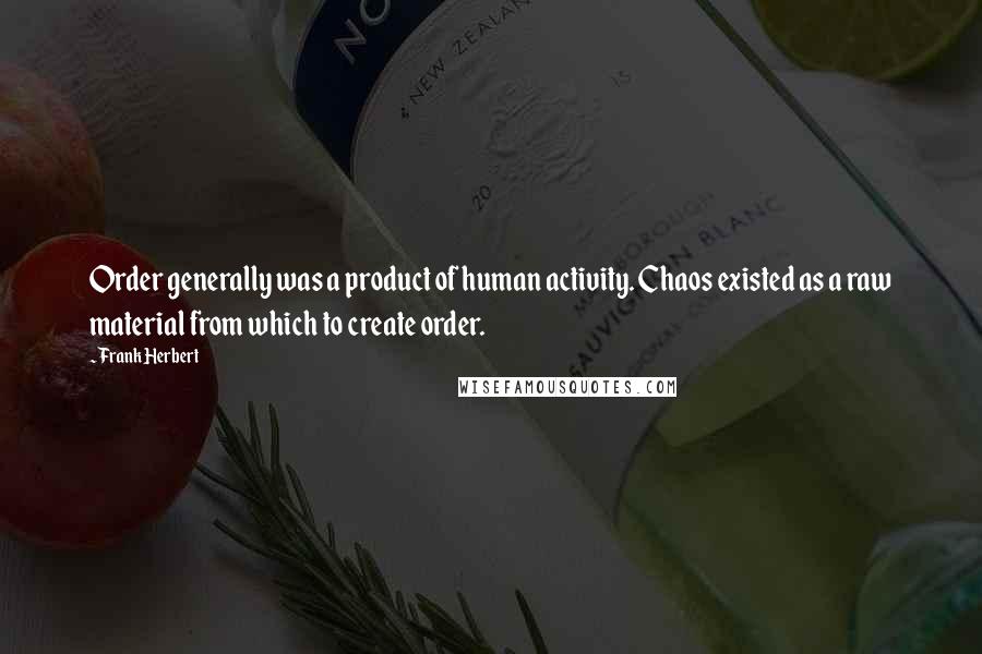 Frank Herbert Quotes: Order generally was a product of human activity. Chaos existed as a raw material from which to create order.