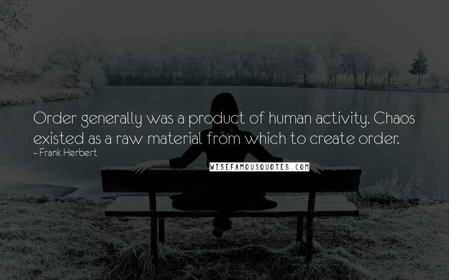 Frank Herbert Quotes: Order generally was a product of human activity. Chaos existed as a raw material from which to create order.