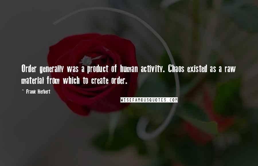 Frank Herbert Quotes: Order generally was a product of human activity. Chaos existed as a raw material from which to create order.