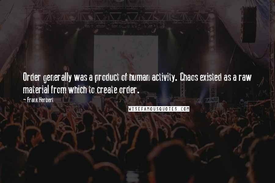 Frank Herbert Quotes: Order generally was a product of human activity. Chaos existed as a raw material from which to create order.