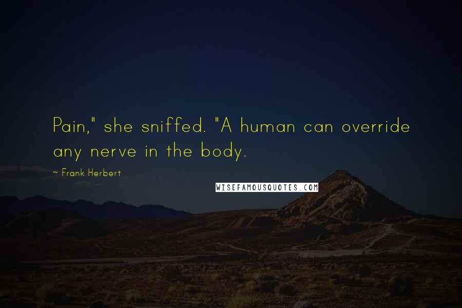 Frank Herbert Quotes: Pain," she sniffed. "A human can override any nerve in the body.