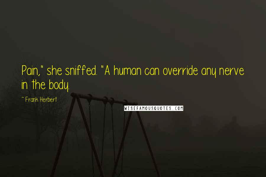 Frank Herbert Quotes: Pain," she sniffed. "A human can override any nerve in the body.