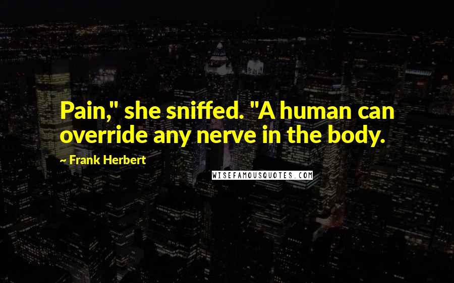 Frank Herbert Quotes: Pain," she sniffed. "A human can override any nerve in the body.