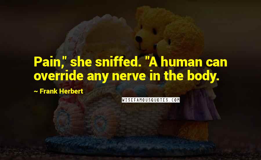 Frank Herbert Quotes: Pain," she sniffed. "A human can override any nerve in the body.