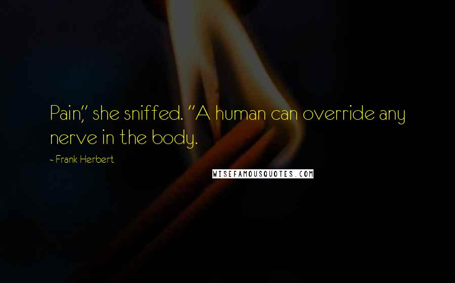 Frank Herbert Quotes: Pain," she sniffed. "A human can override any nerve in the body.