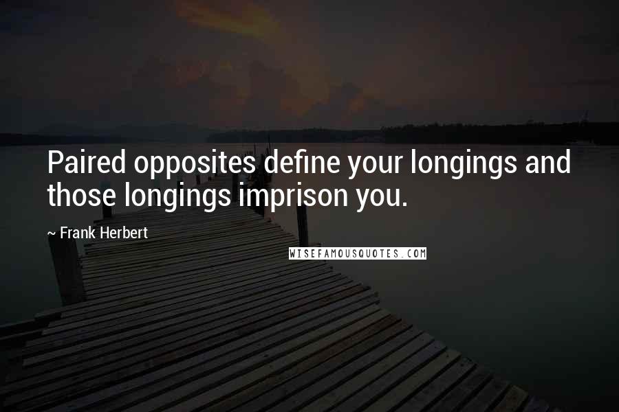 Frank Herbert Quotes: Paired opposites define your longings and those longings imprison you.