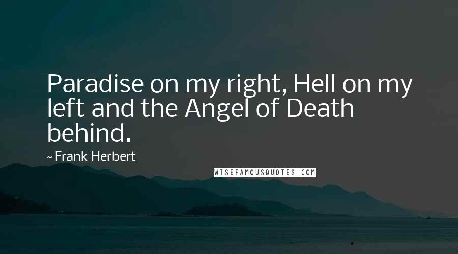 Frank Herbert Quotes: Paradise on my right, Hell on my left and the Angel of Death behind.