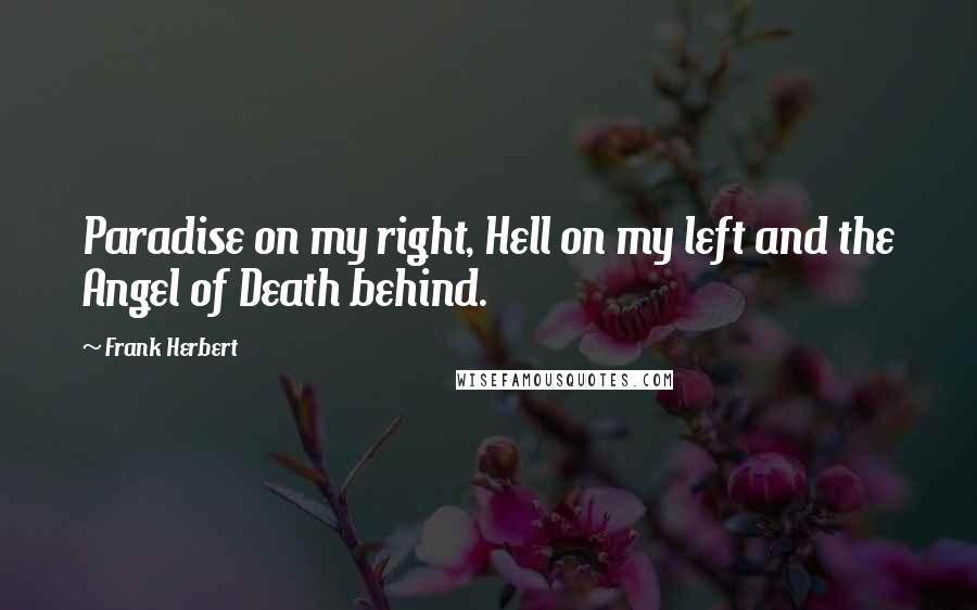 Frank Herbert Quotes: Paradise on my right, Hell on my left and the Angel of Death behind.