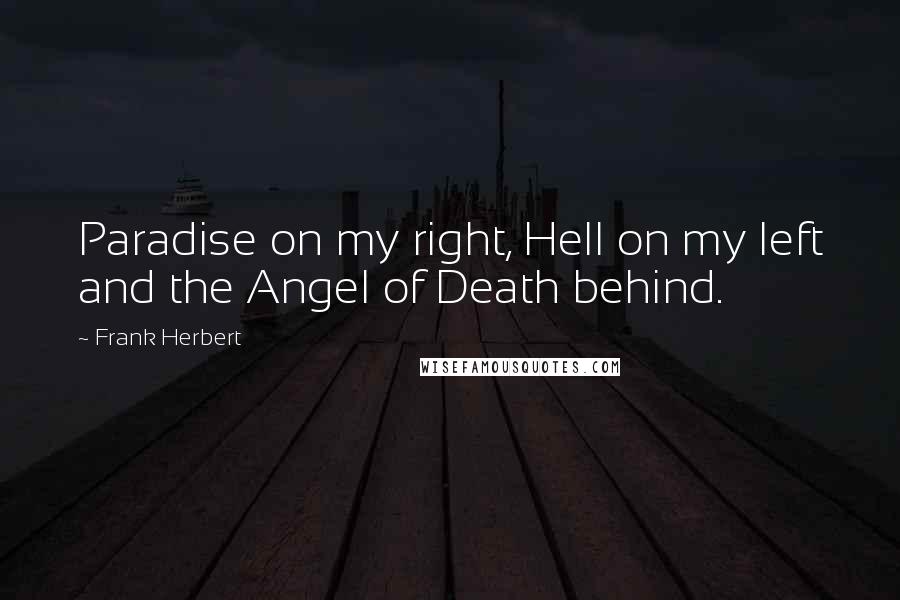 Frank Herbert Quotes: Paradise on my right, Hell on my left and the Angel of Death behind.