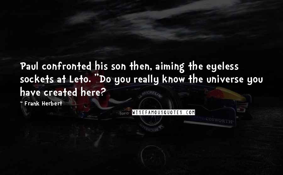 Frank Herbert Quotes: Paul confronted his son then, aiming the eyeless sockets at Leto. "Do you really know the universe you have created here?