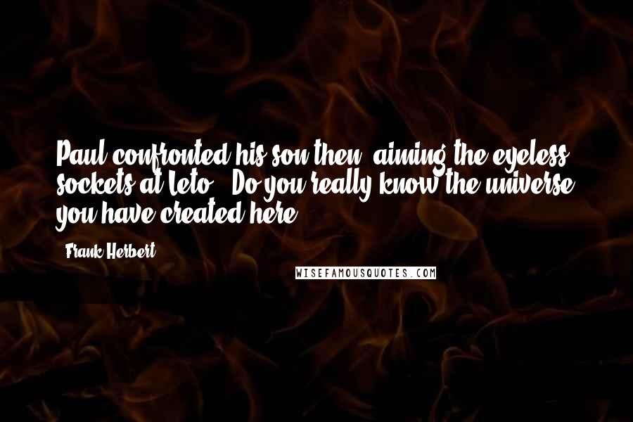 Frank Herbert Quotes: Paul confronted his son then, aiming the eyeless sockets at Leto. "Do you really know the universe you have created here?