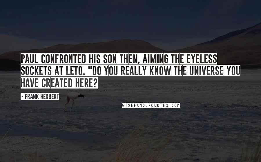 Frank Herbert Quotes: Paul confronted his son then, aiming the eyeless sockets at Leto. "Do you really know the universe you have created here?