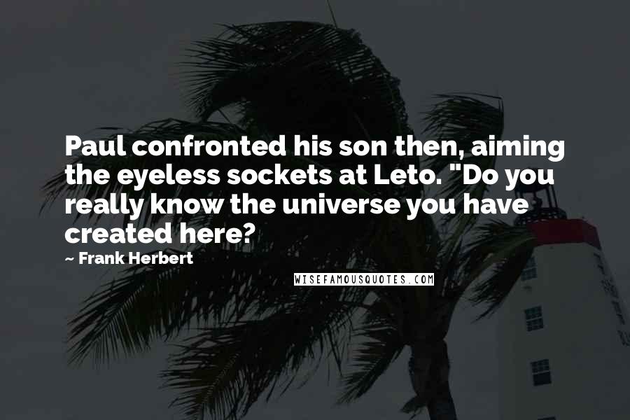 Frank Herbert Quotes: Paul confronted his son then, aiming the eyeless sockets at Leto. "Do you really know the universe you have created here?