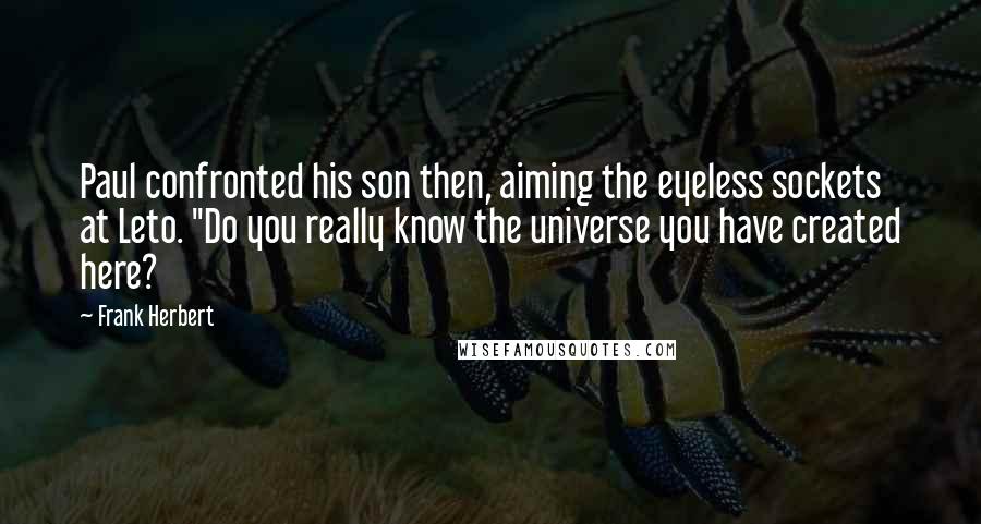 Frank Herbert Quotes: Paul confronted his son then, aiming the eyeless sockets at Leto. "Do you really know the universe you have created here?