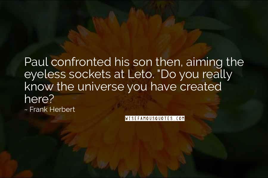 Frank Herbert Quotes: Paul confronted his son then, aiming the eyeless sockets at Leto. "Do you really know the universe you have created here?