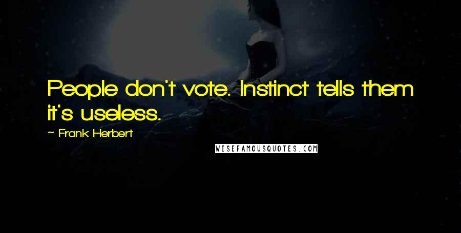 Frank Herbert Quotes: People don't vote. Instinct tells them it's useless.