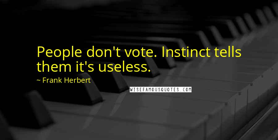 Frank Herbert Quotes: People don't vote. Instinct tells them it's useless.